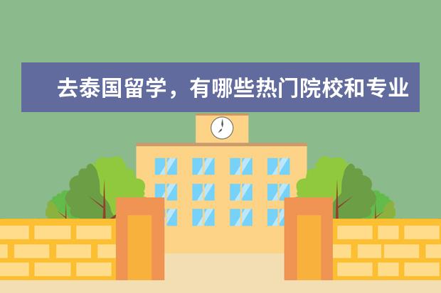 去泰国留学，有哪些热门院校和专业推荐？