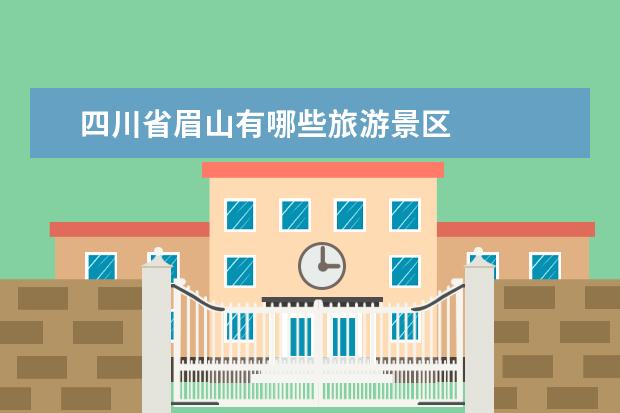 四川省眉山有哪些旅游景区