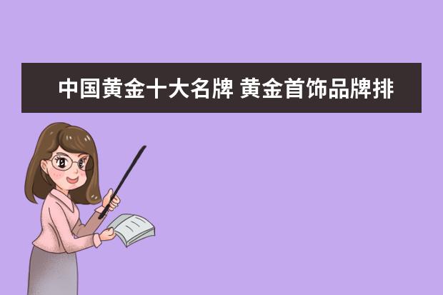 中国黄金十大名牌 黄金首饰品牌排行榜前十名 金子品牌排行榜前十名