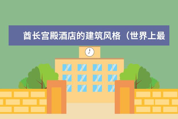 酋长宫殿酒店的建筑风格（世界上最豪华的酒店之一“酋长宫殿”）