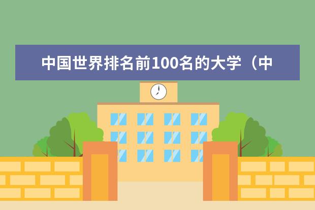 中国世界排名前100名的大学（中国最好的大学排行榜 世界第一）