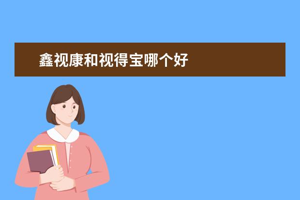 鑫视康和视得宝哪个好