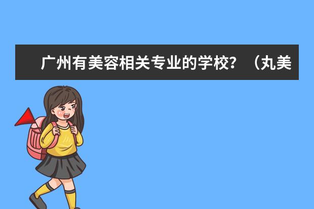广州有美容相关专业的学校？（丸美国际美容养生连锁机构咋样）