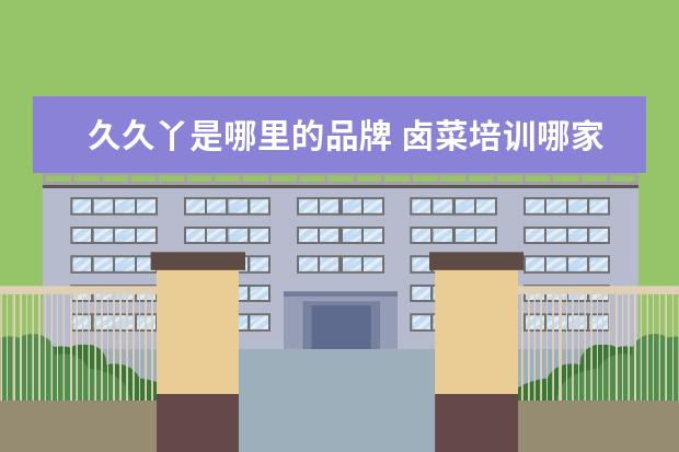 久久丫是哪里的品牌 卤菜培训哪家好