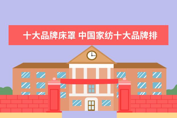 十大品牌床罩 中国家纺十大品牌排行榜