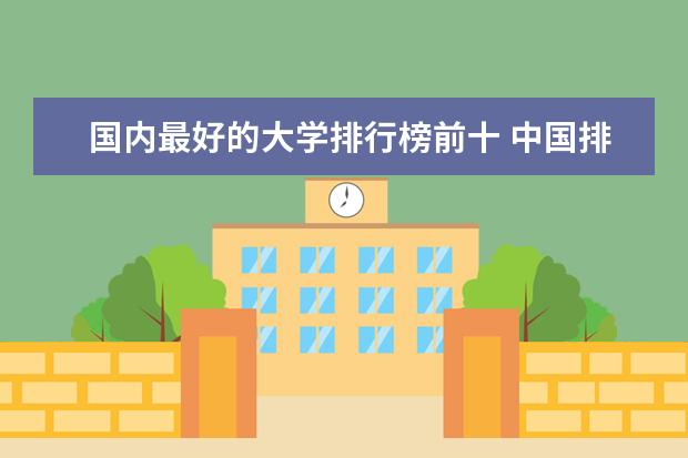 国内最好的大学排行榜前十 中国排名前10的大学 中国10大名校排行榜