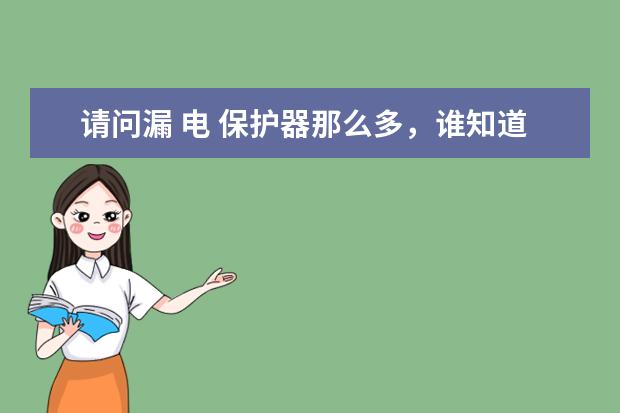 请问漏 电 保护器那么多，谁知道哪个好用呢？