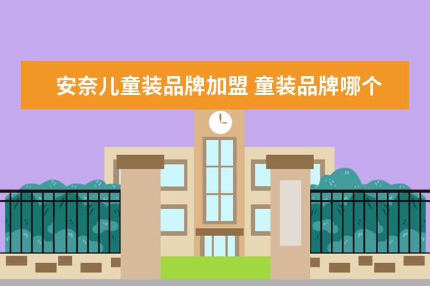 安奈儿童装品牌加盟 童装品牌哪个比较好?