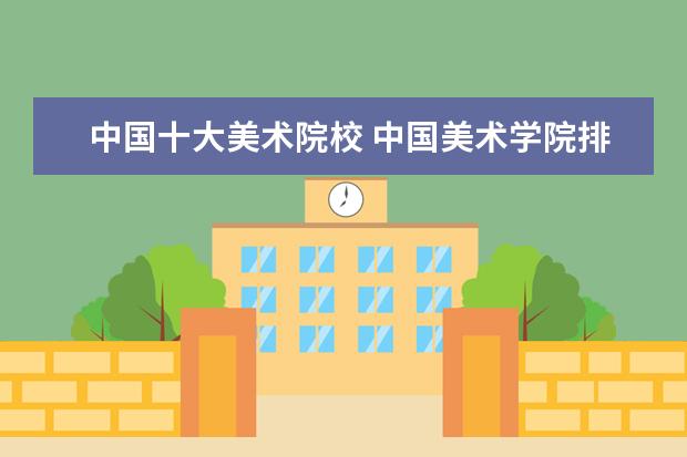 中国十大美术院校 中国美术学院排名 中国九大美院排名