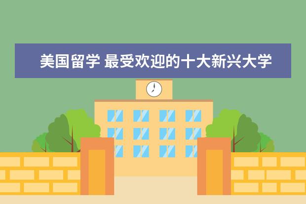 美国留学 最受欢迎的十大新兴大学专业 美国大学教育专业排名前十列表 美国留学就业最好的十大专业