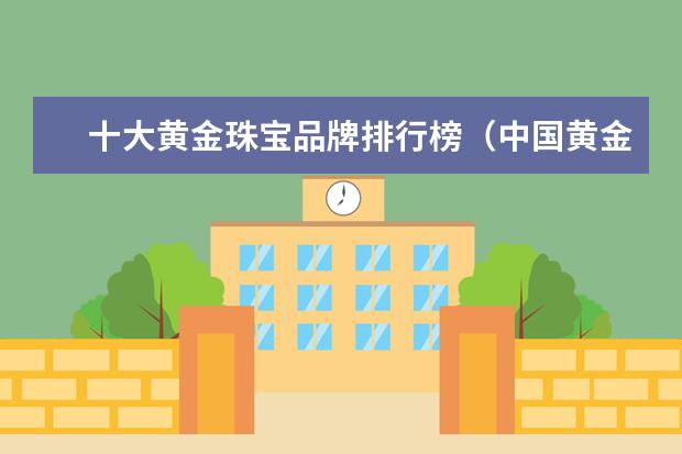 十大黄金珠宝品牌排行榜（中国黄金十大名牌）