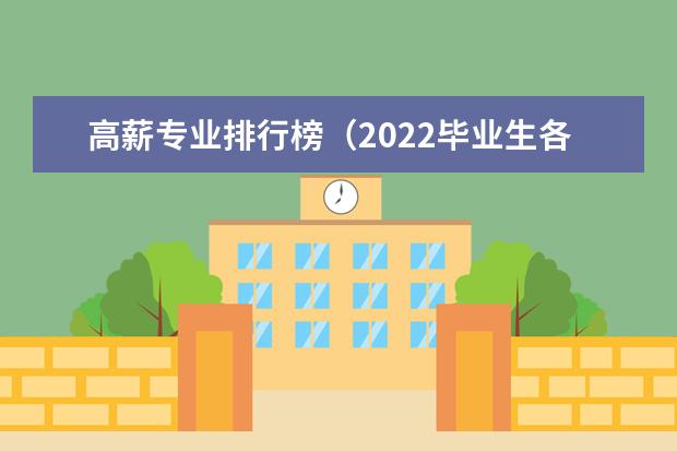 高薪专业排行榜（2022毕业生各专业薪酬排行榜）