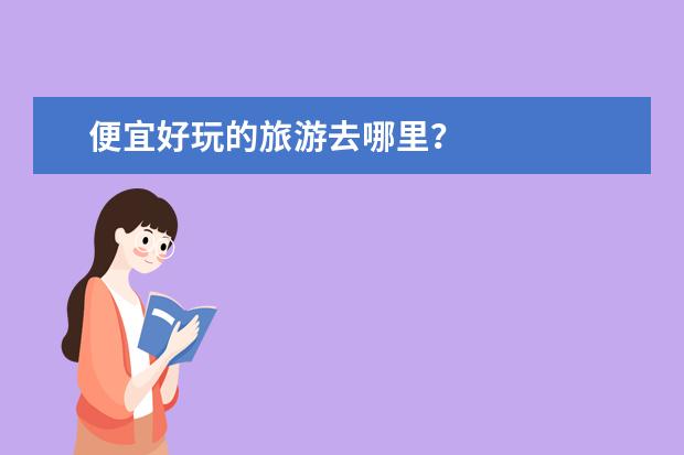 便宜好玩的旅游去哪里？