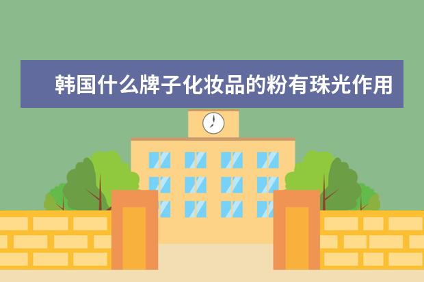 韩国什么牌子化妆品的粉有珠光作用，要那种摸上看不出闪点点的，而只是从视觉上看着脸上亮亮的。