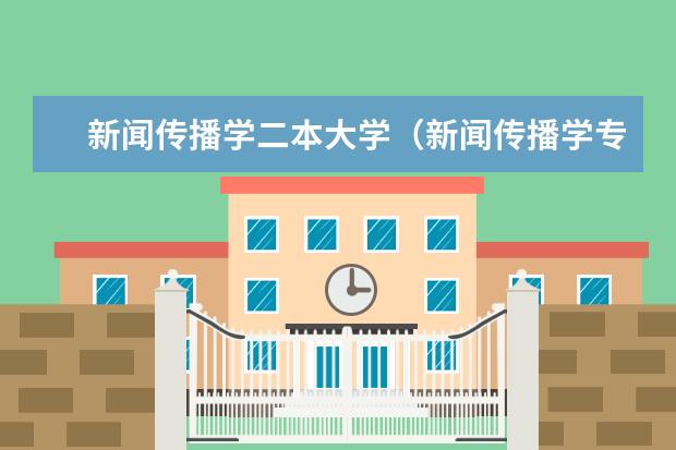 新闻传播学二本大学（新闻传播学专业大学排名及分数线）
