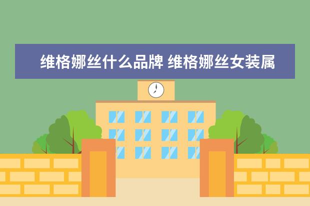 维格娜丝什么品牌 维格娜丝女装属于几线品牌