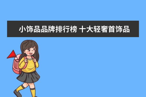 小饰品品牌排行榜 十大轻奢首饰品牌排行榜