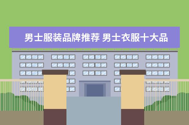 男士服装品牌推荐 男士衣服十大品牌有哪些?
