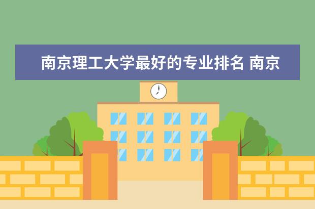 南京理工大学最好的专业排名 南京理工大学专业排名一览表 南京理工大学自动化专业排名
