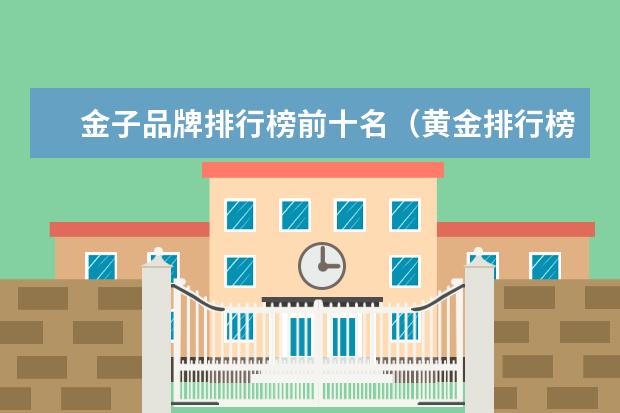 金子品牌排行榜前十名（黄金排行榜前十名品牌中国）