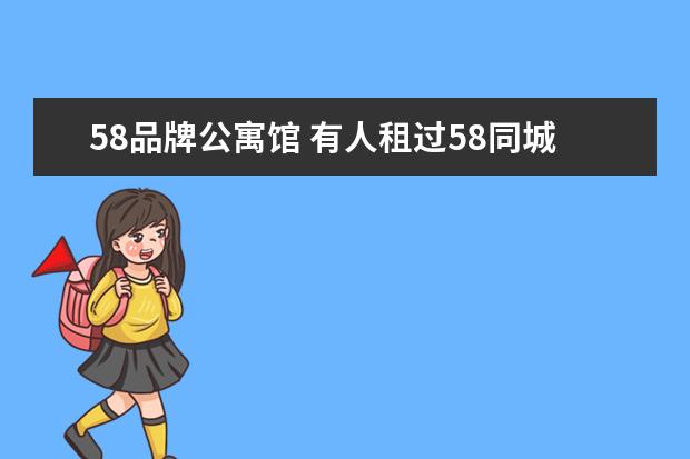 58品牌公寓馆 有人租过58同城上的品牌公寓么?感觉怎样,靠谱吗? - ...