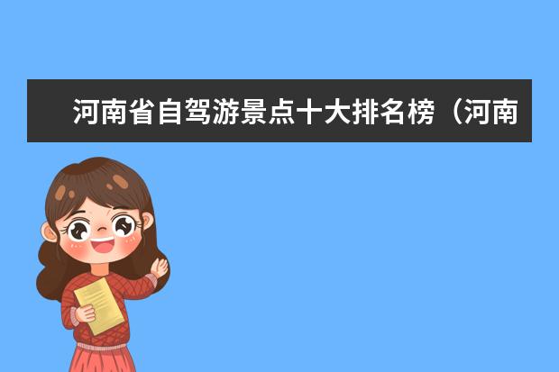 河南省自驾游景点十大排名榜（河南旅游景点排名及攻略，带你畅游中原风景名胜区）
