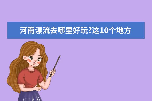 河南漂流去哪里好玩?这10个地方都值得一去