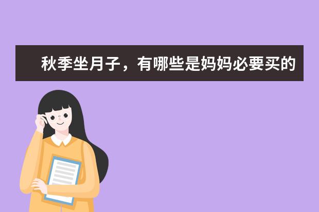 秋季坐月子，有哪些是妈妈必要买的用品