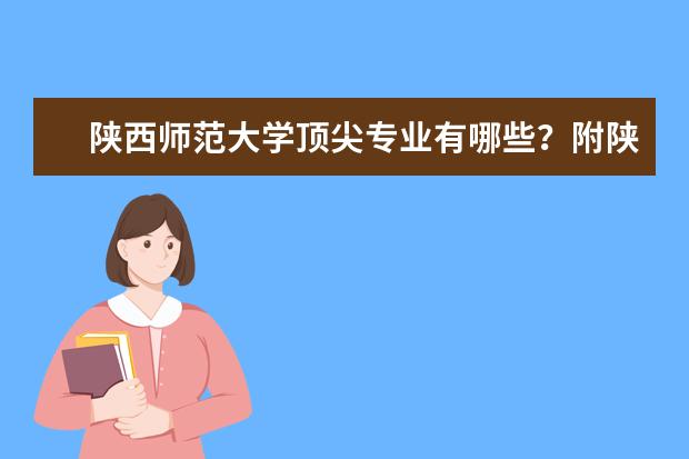 陕西师范大学顶尖专业有哪些？附陕西师范大学最牛专业名单
