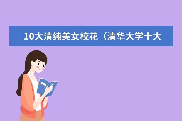 10大清纯美女校花（清华大学十大校花）