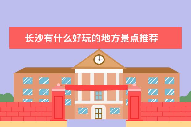 长沙有什么好玩的地方景点推荐
