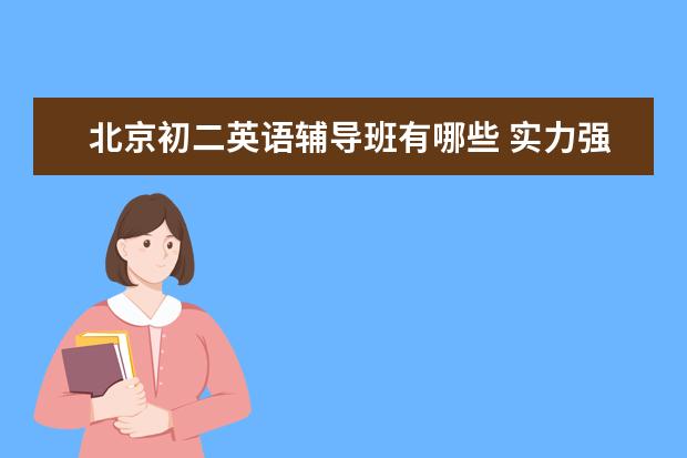 北京初二英语辅导班有哪些 实力强的补习机构推荐