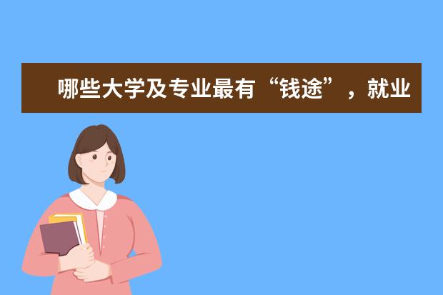 哪些大学及专业最有“钱途”，就业容易前景好，月薪上万很轻松？