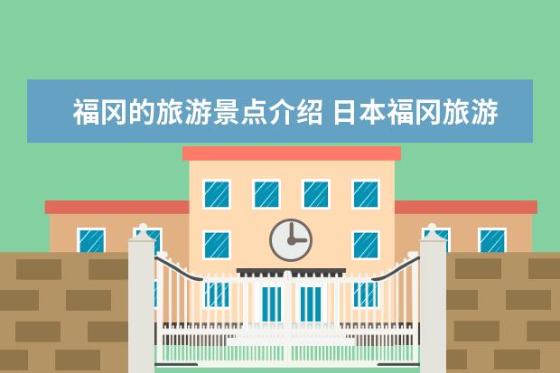 福冈的旅游景点介绍 日本福冈旅游景点图片 日本福冈旅游指南日本福冈景点 日本福冈旅游攻略