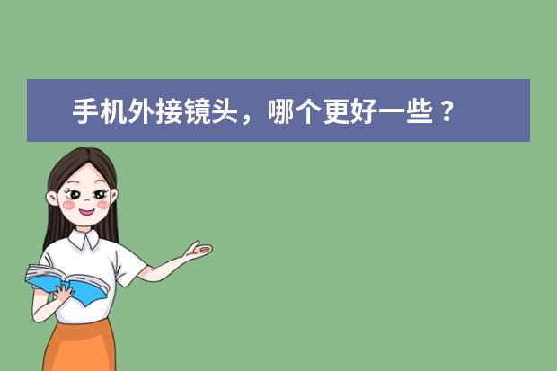 手机外接镜头，哪个更好一些 ？
