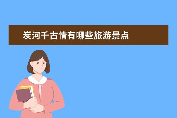 炭河千古情有哪些旅游景点