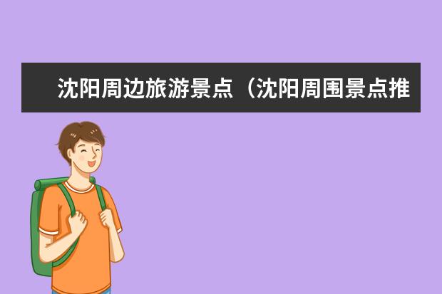 沈阳周边旅游景点（沈阳周围景点推荐）