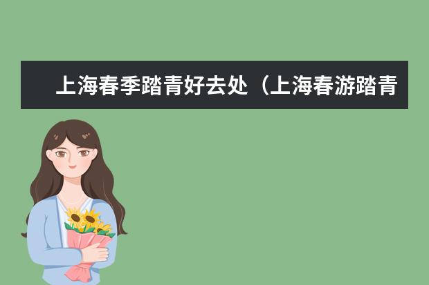 上海春季踏青好去处（上海春游踏青好去处）