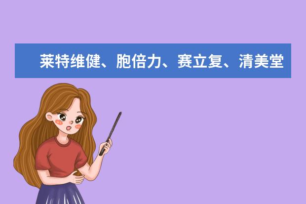 莱特维健、胞倍力、赛立复、清美堂、瑞维拓各有哪些特色？