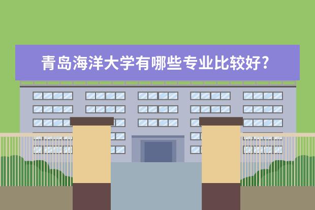 青岛海洋大学有哪些专业比较好?