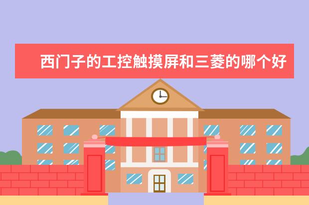 西门子的工控触摸屏和三菱的哪个好？
