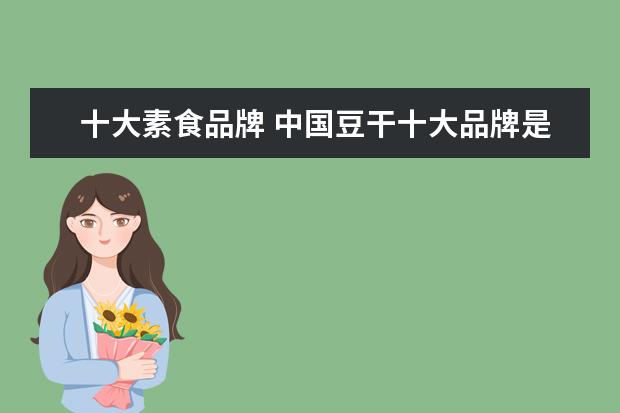 十大素食品牌 中国豆干十大品牌是哪些?