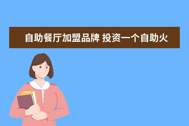自助餐厅加盟品牌 投资一个自助火锅店需要多少钱呢?