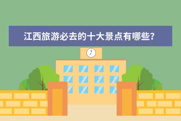 江西旅游必去的十大景点有哪些？
