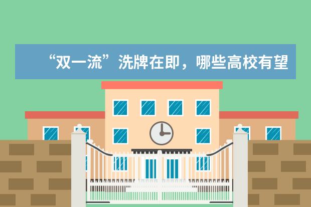“双一流”洗牌在即，哪些高校有望脱颖而出？