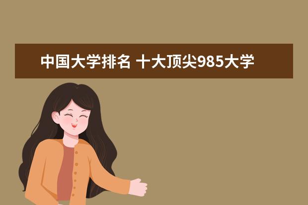 中国大学排名 十大顶尖985大学 中国十大顶尖大学排名