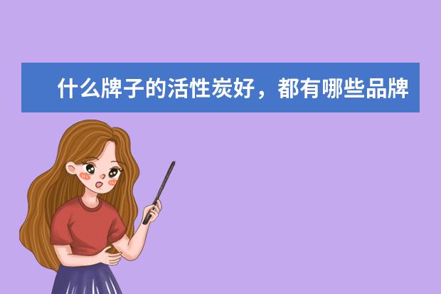什么牌子的活性炭好，都有哪些品牌