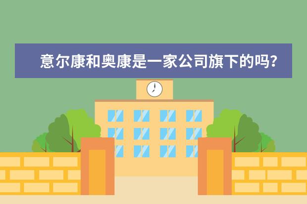 意尔康和奥康是一家公司旗下的吗？有什么区别？
