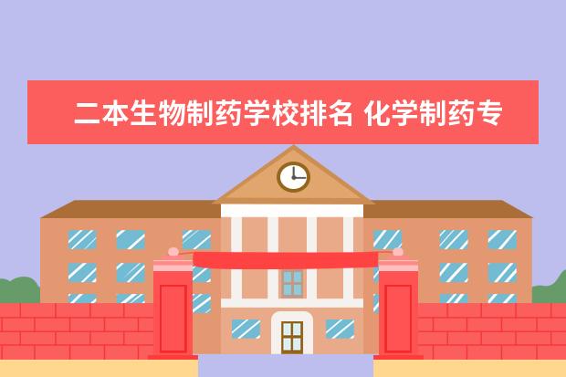 二本生物制药学校排名 化学制药专业大学排名 制药工程专业考研学校排名