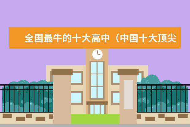 全国最牛的十大高中（中国十大顶尖大学排名）